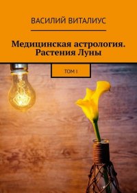 Книга Василий Виталиус Медицинская астрология. Растения Луны. Том I