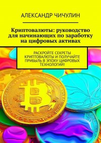 Книга Александр Чичулин Криптовалюты: руководство для начинающих по заработку на цифровых активах