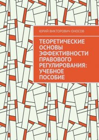 Книга Юрий Викторович Оносов Теоретические основы эффективности правового регулирования: учебное пособие