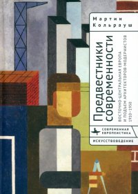 Книга Мартин Кольрауш Предвестники современности. Восточно-Центральная Европа и подъем архитекторов-модернистов. 1910–1950