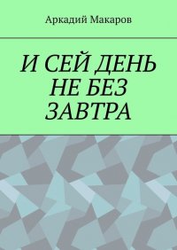 Книга Аркадий Макаров И сей день не без завтра