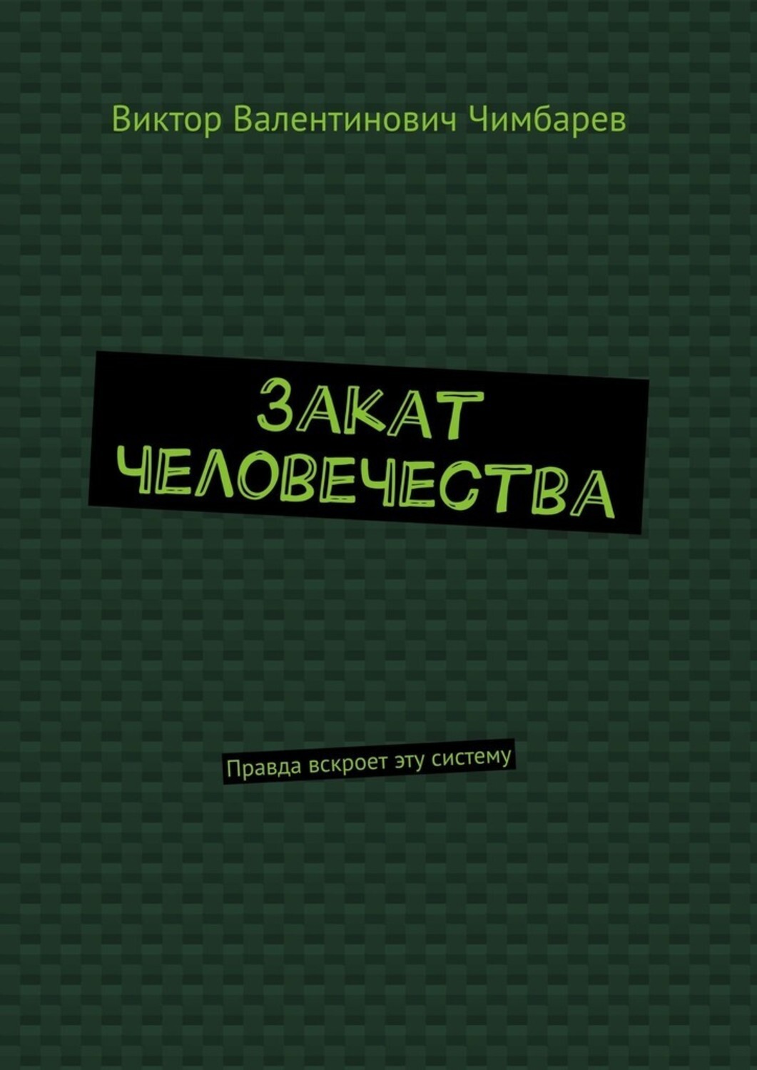 Книга Виктор Валентинович Чимбарев Закат человечества. Правда вскроет эту систему