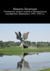 Книга Никита Леонтьев Усташские лагеря смерти в Независимом государстве Хорватия в 1941–1945 гг.
