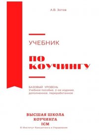 Книга А. В. Зотов Учебник по коучингу. Базовый уровень. Учебное пособие. 2-е издание, дополненное, переработанное