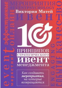 Книга Виктория Матей 10 принципов стратегического ивент-менеджмента. Как создавать мероприятия, на которые возвращаются