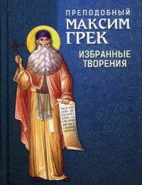 Книга Преподобный Максим Грек Преподобный Максим Грек. Избранные творения
