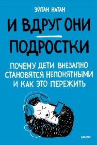 Книга Эйнат Натан И вдруг они – подростки. Почему дети внезапно становятся непонятными и как это пережить