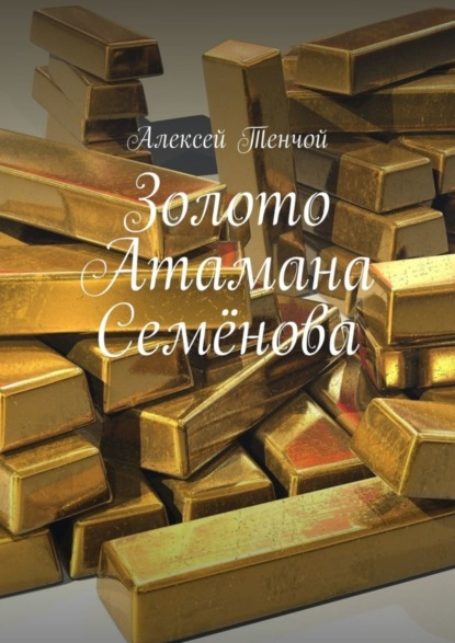 Книга Алексей Тенчой Золото Атамана Семёнова