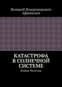 Книга Валерий Владимирович Афанасьев Катастрофа в Солнечной системе. Взрыв Фаэтона