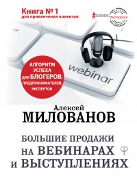 Книга Алексей Милованов, Максим Киреев Большие продажи на вебинарах и выступлениях. Алгоритм успеха для блогеров, предпринимателей, экспертов
