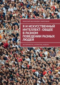 Книга Николай Васильевич Марочкин Я и искусственный интеллект: общее в разном поведении разных людей. Эксперименты, алгоритмы, модели