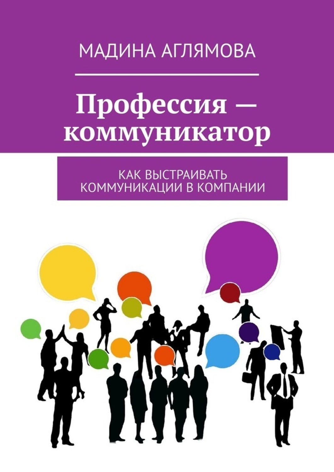 Книга Мадина Аглямова Профессия – коммуникатор. Как выстраивать коммуникации в компании