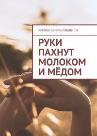 Книга Ульяна Берикелашвили Руки пахнут молоком и мёдом