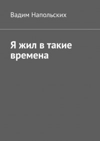 Книга Вадим Напольских Я жил в такие времена