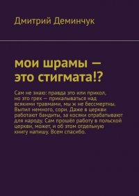 Книга Дмитрий Дмитриевич Деминчук Мои шрамы – это стигмата!?