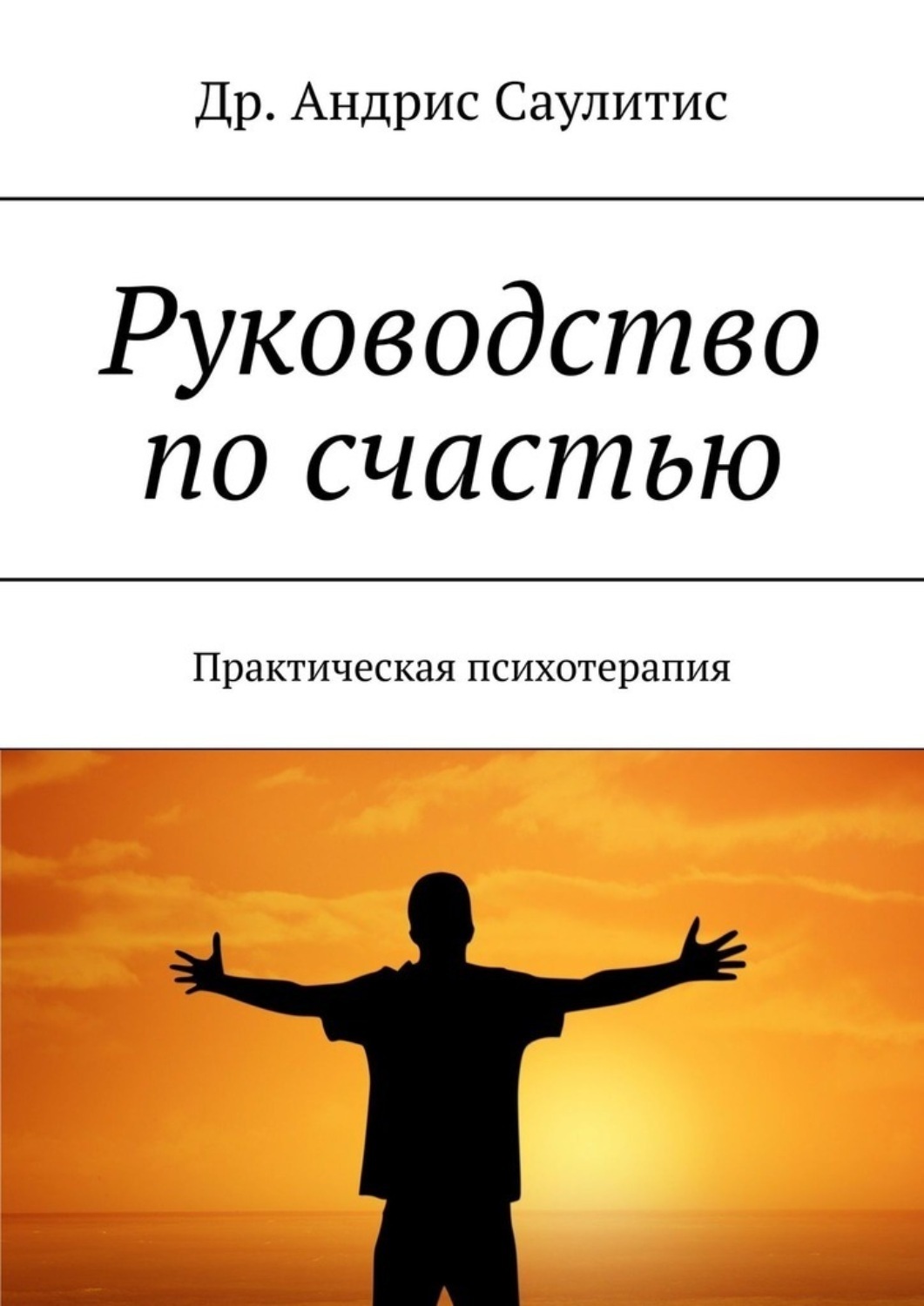 Книга Др. Андрис Саулитис Руководство по счастью. Практическая психотерапия