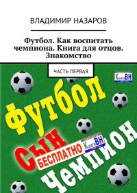 Книга Владимир Назаров Футбол. Как воспитать чемпиона. Книга для отцов. Знакомство. Часть первая
