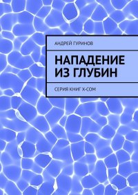 Книга Андрей Гуринов Нападение из глубин. Серия книг X-COM