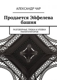 Книга Александр Чар Продается Эйфелева башня. Разговорные трюки и уловки манипуляторов
