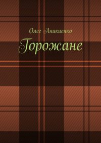 Книга Олег Аникиенко Горожане. Рассказы, заметки, миниатюры