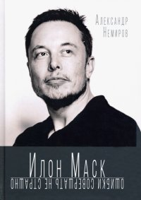Книга Александр Немиров Илон Маск. Ошибки совершать не страшно