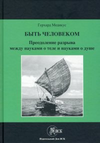 Книга Герхард Медикус Быть человеком. Преодоление разрыва между науками о теле и науками о душе