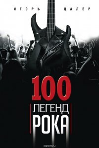 Книга Игорь Цалер 100 легенд рока. Живой звук в каждой фразе