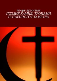 Книга Игорь Ярмизин ПОЭЗИЯ КАМНЯ: ТРОПАМИ ПОТАЕННОГО СТАМБУЛА