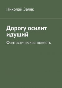 Книга Николай Зеляк Дорогу осилит идущий. Фантастическая повесть