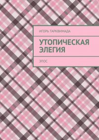 Книга Игорь Тарквимада Утопическая элегия. Эпос