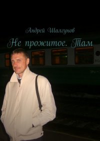 Книга Андрей Шалгунов Не прожитое. Там