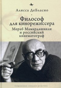 Книга Алисса ДеБласио Философ для кинорежиссера. Мераб Мамардашвили и российский кинематограф