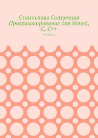 Книга Станислава Солнечная Программирование для детей, С, С++. 4-я часть