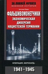 Книга Антони Пири Фальшивомонетчики. Экономическая диверсия нацистской Германии. Операция «Бернхард». 1941—1945