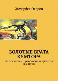 Книга Замирбек Осоров Золотые врата Кумтора. Экологически-нравственная трагедия в 5 актах