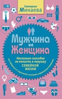 Книга Екатерина Минаева Мужчина и женщина. Несколько способов не попасть в ловушку семейной жизни