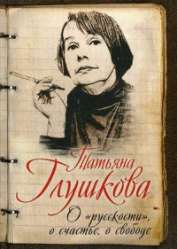 Книга Татьяна Глушкова О «русскости», о счастье, о свободе