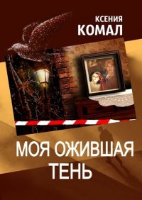 Книга Ксения Комал Моя ожившая тень