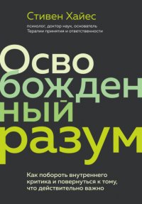 Книга Стивен Хайес Освобожденный разум. Как побороть внутреннего критика и повернуться к тому, что действительно важно