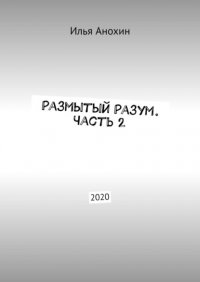 Книга Илья Анохин Размытый Разум. Часть 2. 2020