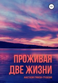 Книга Анастасия Гринева-Грушевая Проживая две жизни