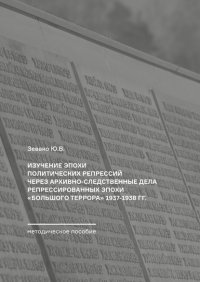 Книга Ю. В. Зевако Изучение эпохи политических репрессий через архивно-следственные дела репрессированных эпохи «Большого террора» 1937–1938 гг. Методическое пособие