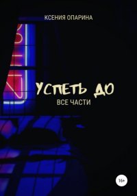 Книга Ксения Опарина Успеть до. Все части