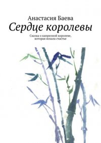 Книга Анастасия Баева Сердце королевы. Сказка о капризной королеве, которая искала счастье