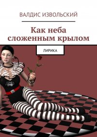 Книга Валдис Извольский Как неба сложенным крылом. Лирика