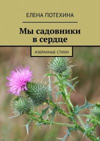 Книга Елена Потехина Мы садовники в сердце. Избранные стихи