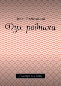 Книга Зиля Ахметшина Дух родника. Рассказы для детей