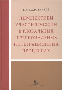 Книга Павел Анатольевич Кадочников Перспективы участия России в глобальных и региональных интеграционных процессах