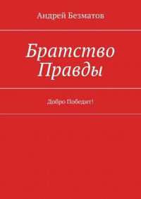 Книга Андрей Безматов Братство Правды. Добро Победит!