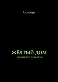 Книга АЛЬБЕРТ ЖЁЛТЫЙ ДОМ. Парижский детектив
